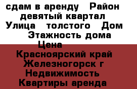 сдам в аренду › Район ­ девятый квартал › Улица ­ толстого › Дом ­ 12 › Этажность дома ­ 5 › Цена ­ 10 000 - Красноярский край, Железногорск г. Недвижимость » Квартиры аренда   